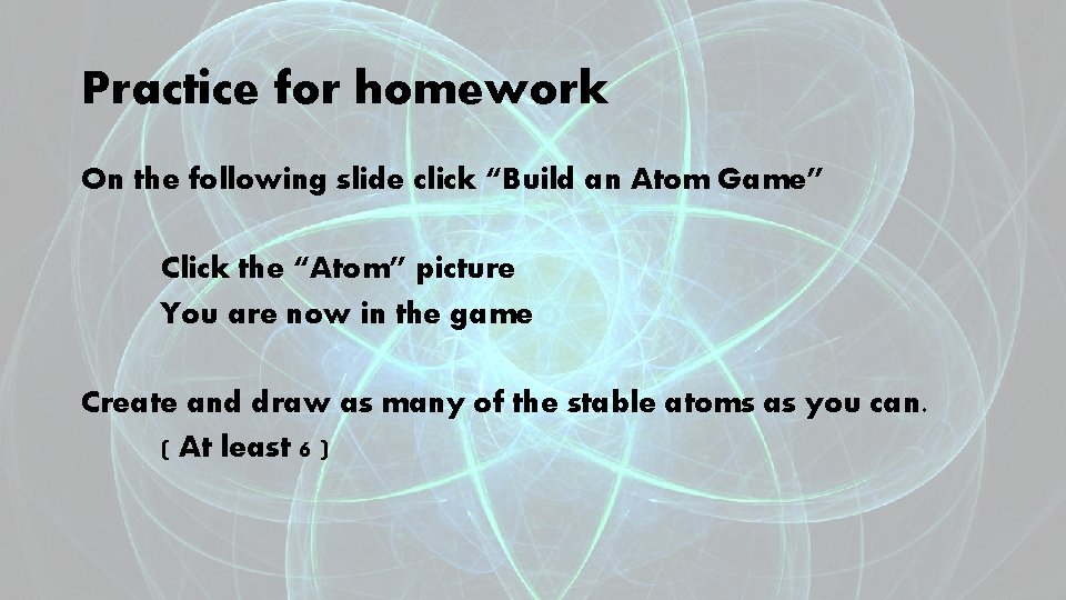 Practice for homework On the following slide click “Build an Atom Game” Click the