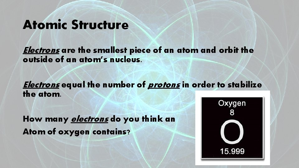 Atomic Structure Electrons are the smallest piece of an atom and orbit the outside