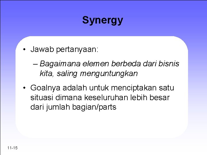 Synergy • Jawab pertanyaan: – Bagaimana elemen berbeda dari bisnis kita, saling menguntungkan •