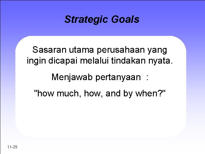 Strategic Goals Sasaran utama perusahaan yang ingin dicapai melalui tindakan nyata. Menjawab pertanyaan :