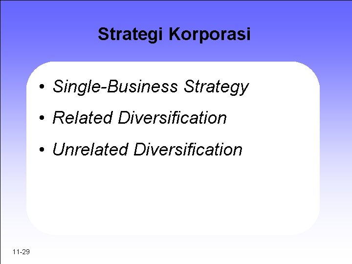 Strategi Korporasi • Single-Business Strategy • Related Diversification • Unrelated Diversification 11 -29 