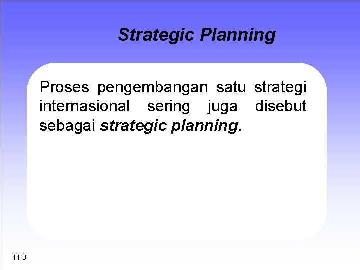 Strategic Planning Proses pengembangan satu strategi internasional sering juga disebut sebagai strategic planning. 11