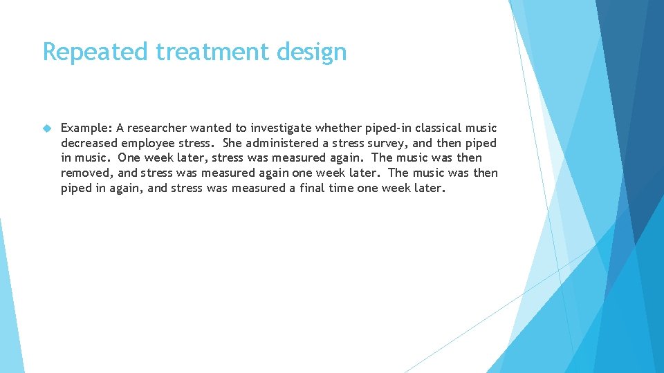 Repeated treatment design Example: A researcher wanted to investigate whether piped-in classical music decreased