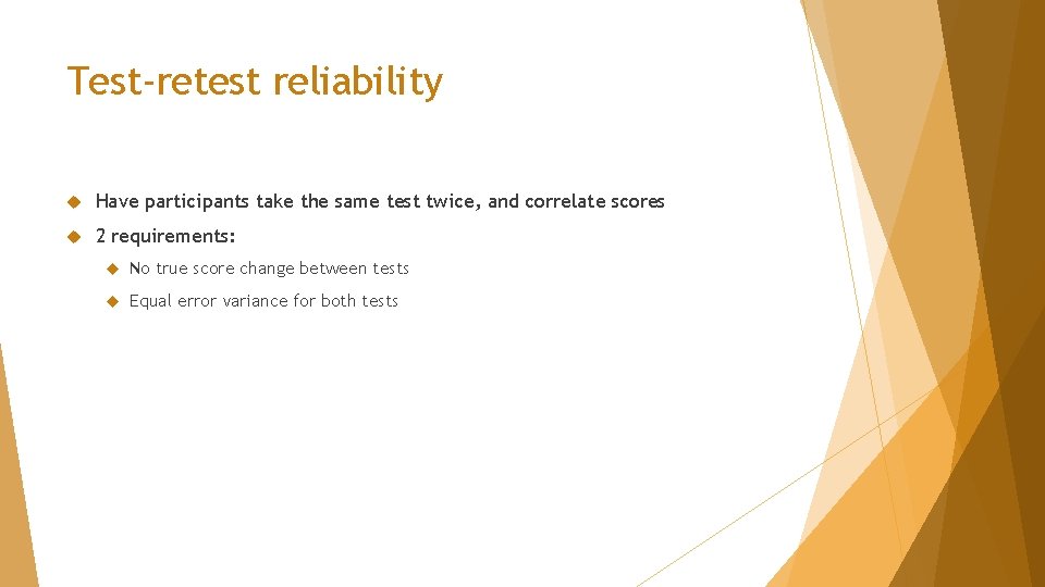 Test-retest reliability Have participants take the same test twice, and correlate scores 2 requirements: