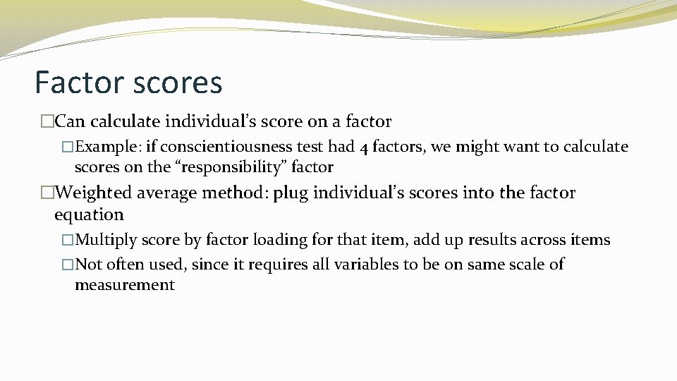 Factor scores �Can calculate individual’s score on a factor �Example: if conscientiousness test had