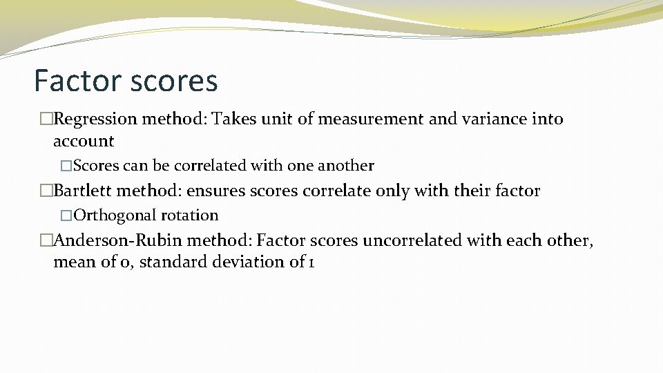 Factor scores �Regression method: Takes unit of measurement and variance into account �Scores can