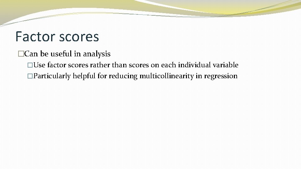 Factor scores �Can be useful in analysis �Use factor scores rather than scores on