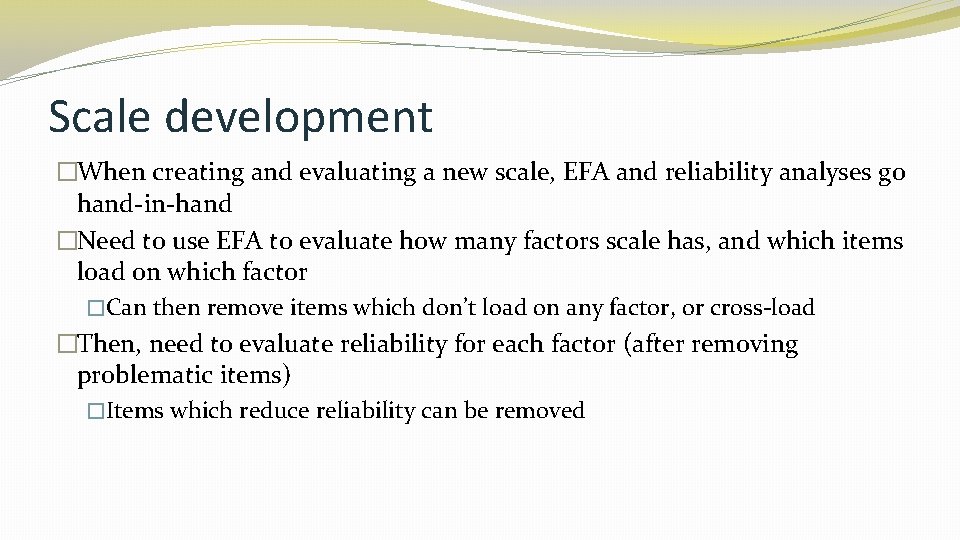 Scale development �When creating and evaluating a new scale, EFA and reliability analyses go