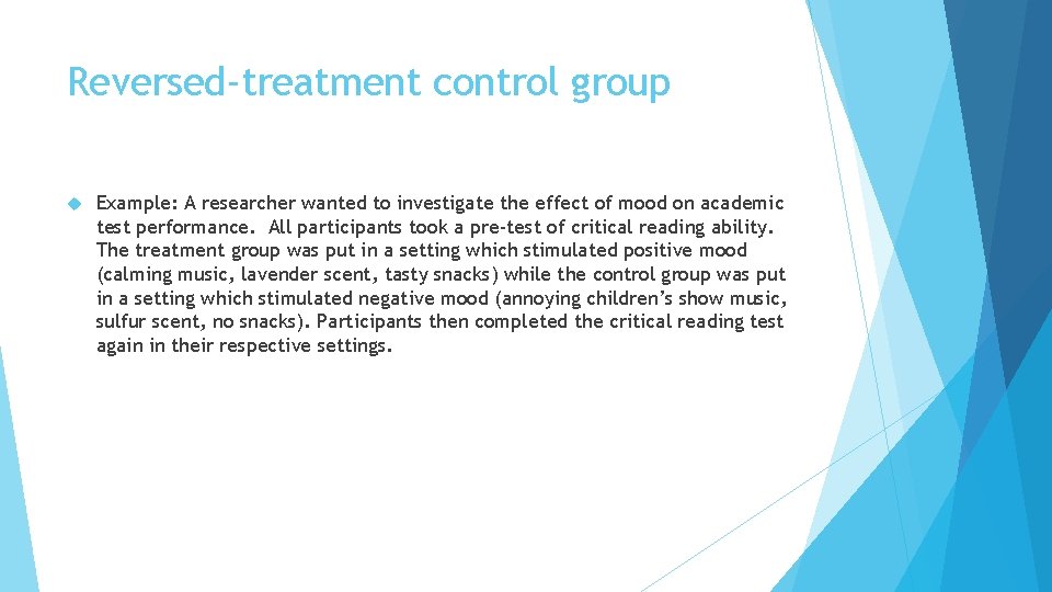 Reversed-treatment control group Example: A researcher wanted to investigate the effect of mood on