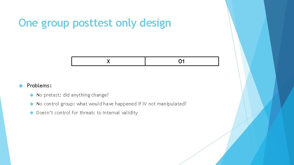 One group posttest only design X O 1 Problems: No pretest: did anything change?