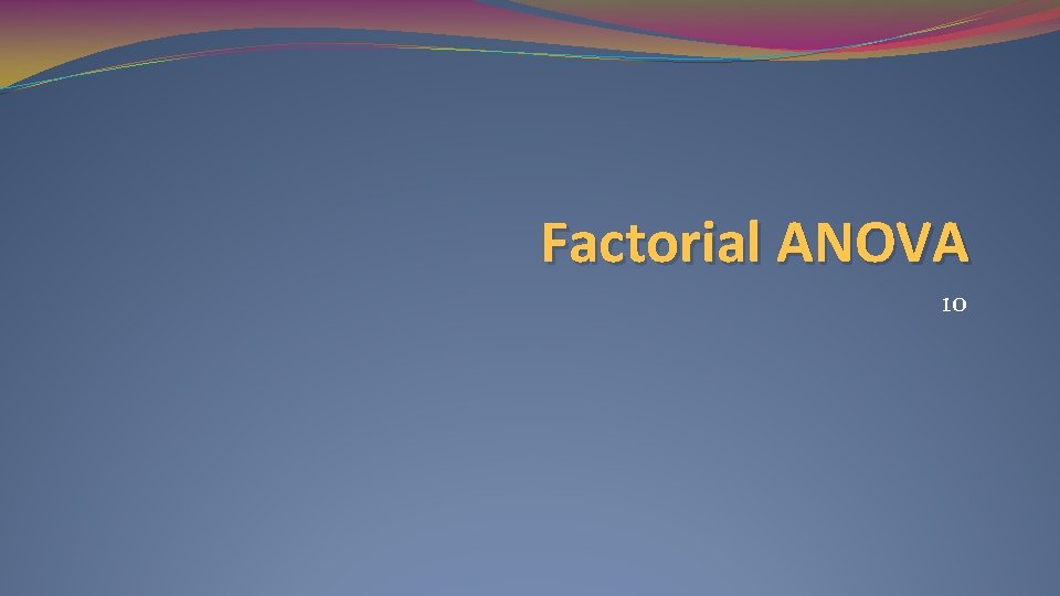 Factorial ANOVA 10 