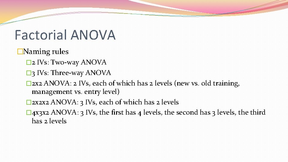 Factorial ANOVA �Naming rules � 2 IVs: Two-way ANOVA � 3 IVs: Three-way ANOVA