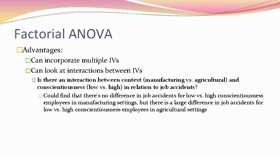 Factorial ANOVA �Advantages: �Can incorporate multiple IVs �Can look at interactions between IVs �