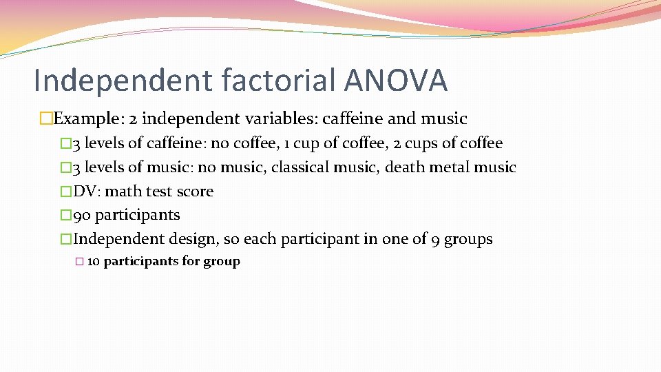 Independent factorial ANOVA �Example: 2 independent variables: caffeine and music � 3 levels of