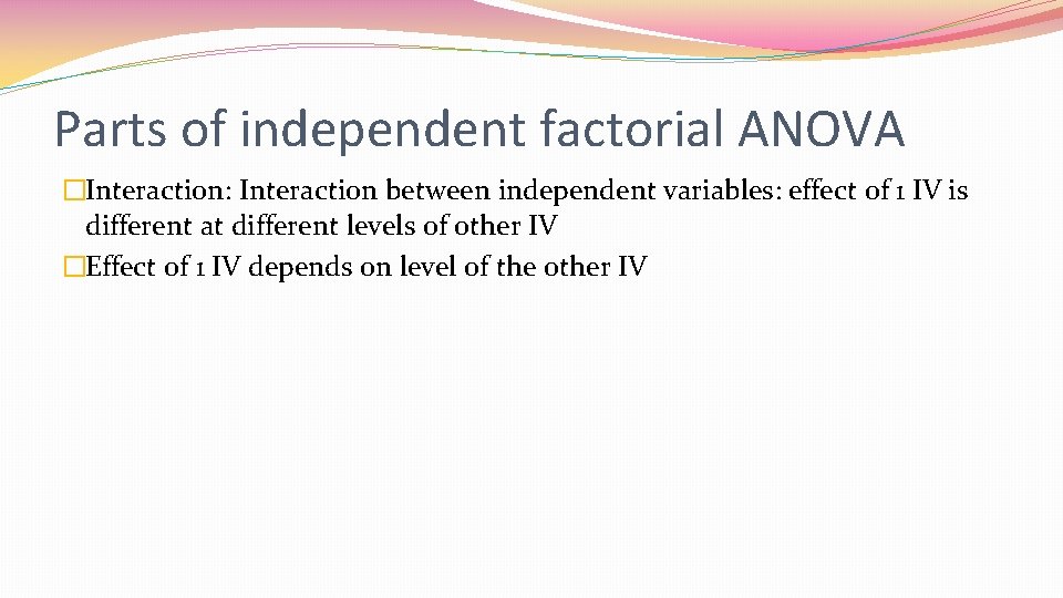 Parts of independent factorial ANOVA �Interaction: Interaction between independent variables: effect of 1 IV