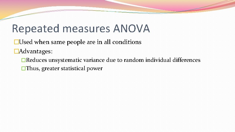 Repeated measures ANOVA �Used when same people are in all conditions �Advantages: �Reduces unsystematic