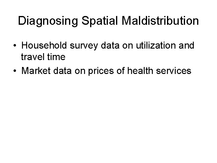 Diagnosing Spatial Maldistribution • Household survey data on utilization and travel time • Market Diagnosing Spatial Maldistribution • Household survey data on utilization and travel time • Market