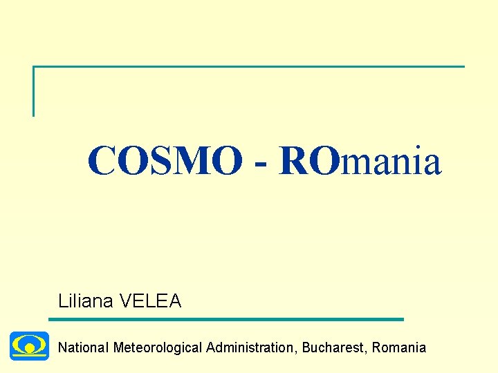 COSMO - ROmania Liliana VELEA National Meteorological Administration, Bucharest, Romania 