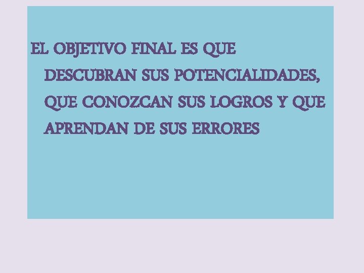 EL OBJETIVO FINAL ES QUE DESCUBRAN SUS POTENCIALIDADES, QUE CONOZCAN SUS LOGROS Y QUE