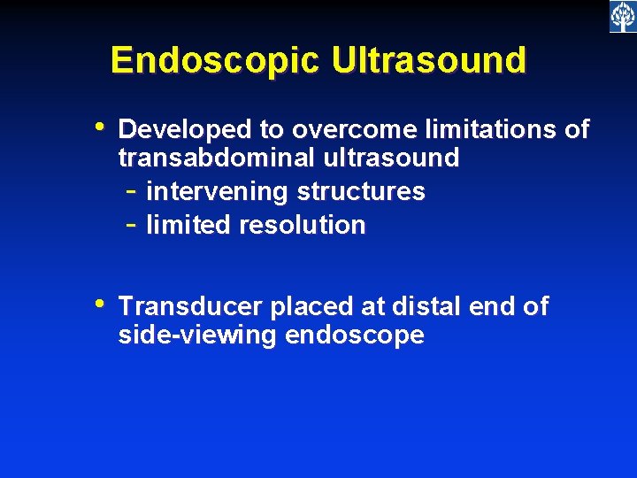 Endoscopic Ultrasound • Developed to overcome limitations of transabdominal ultrasound - intervening structures -