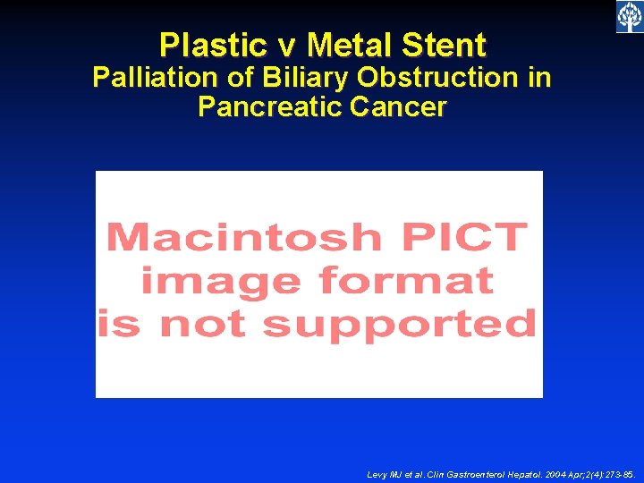 Plastic v Metal Stent Palliation of Biliary Obstruction in Pancreatic Cancer Levy MJ et