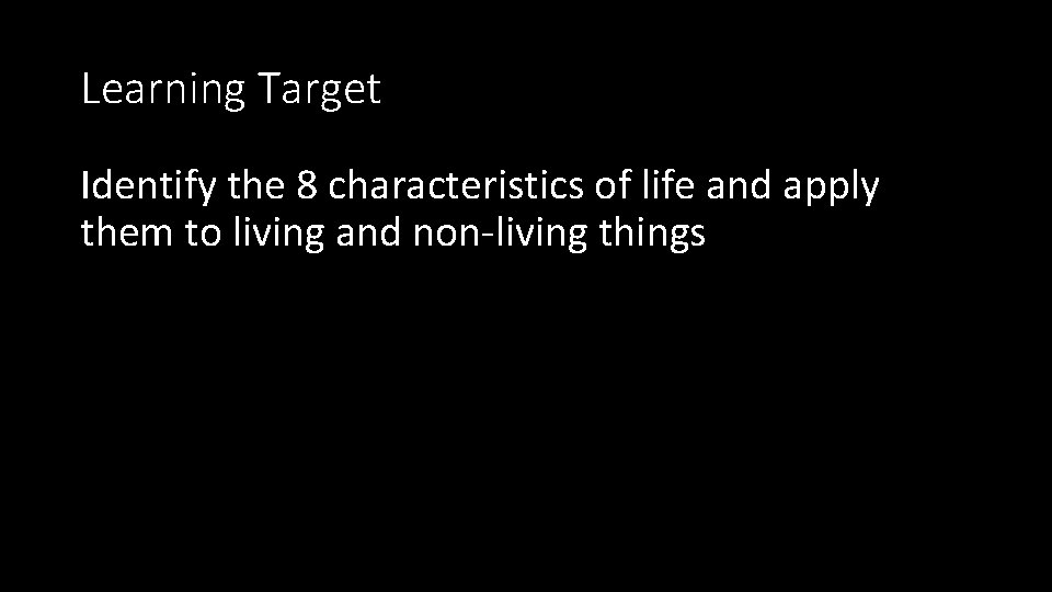 Learning Target Identify the 8 characteristics of life and apply them to living and