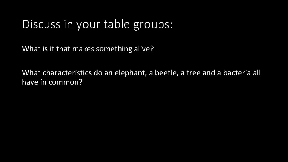 Discuss in your table groups: What is it that makes something alive? What characteristics