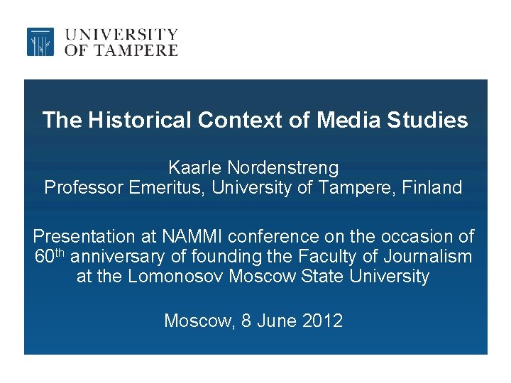 The Historical Context of Media Studies Kaarle Nordenstreng Professor Emeritus, University of Tampere, Finland