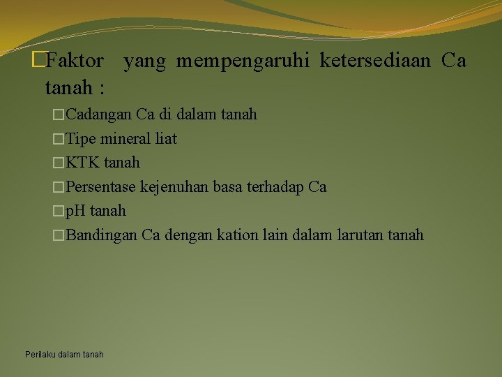 �Faktor yang mempengaruhi ketersediaan Ca tanah : �Cadangan Ca di dalam tanah �Tipe mineral