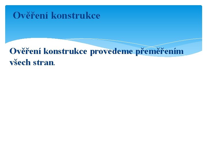 Ověření konstrukce provedeme přeměřením všech stran. 