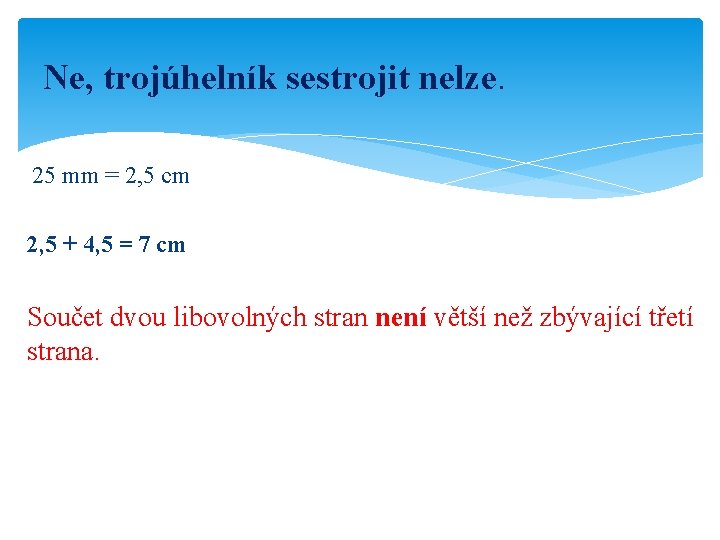 Ne, trojúhelník sestrojit nelze. 25 mm = 2, 5 cm 2, 5 + 4,