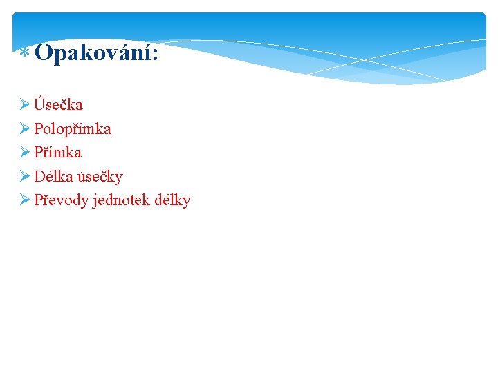 Opakování: Ø Úsečka Ø Polopřímka Ø Přímka Ø Délka úsečky Ø Převody jednotek