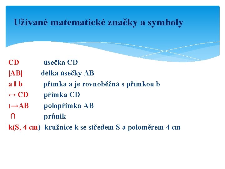 Užívané matematické značky a symboly CD úsečka CD |AB| délka úsečky AB a‖b přímka