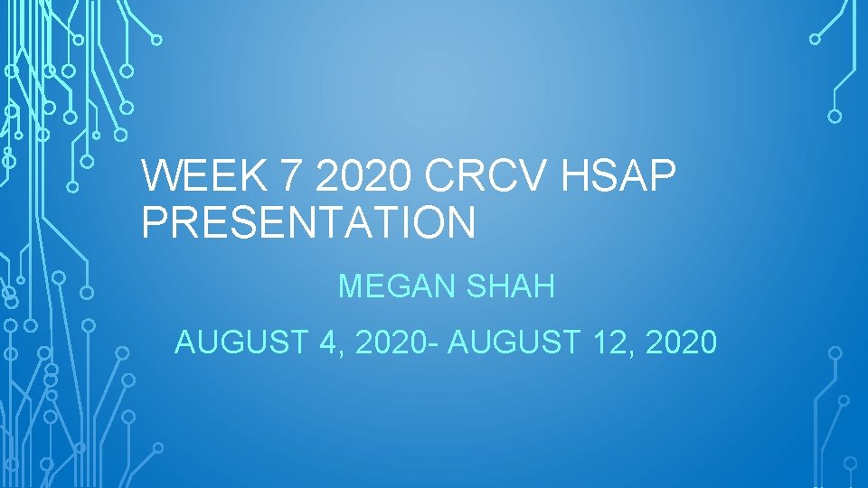 WEEK 7 2020 CRCV HSAP PRESENTATION MEGAN SHAH AUGUST 4, 2020 - AUGUST 12,