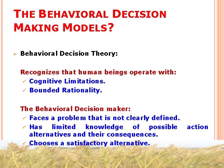 THE BEHAVIORAL DECISION MAKING MODELS? Ø Behavioral Decision Theory: Recognizes that human beings operate