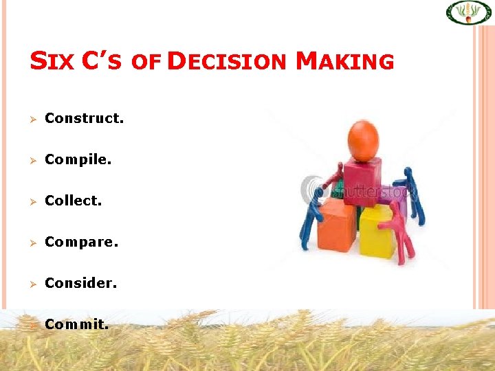 SIX C’S OF DECISION MAKING Ø Construct. Ø Compile. Ø Collect. Ø Compare. Ø