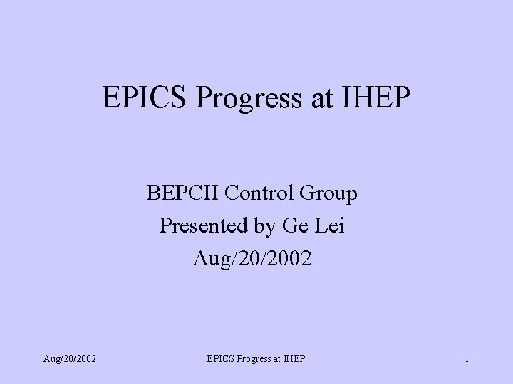 EPICS Progress at IHEP BEPCII Control Group Presented by Ge Lei Aug/20/2002 EPICS Progress