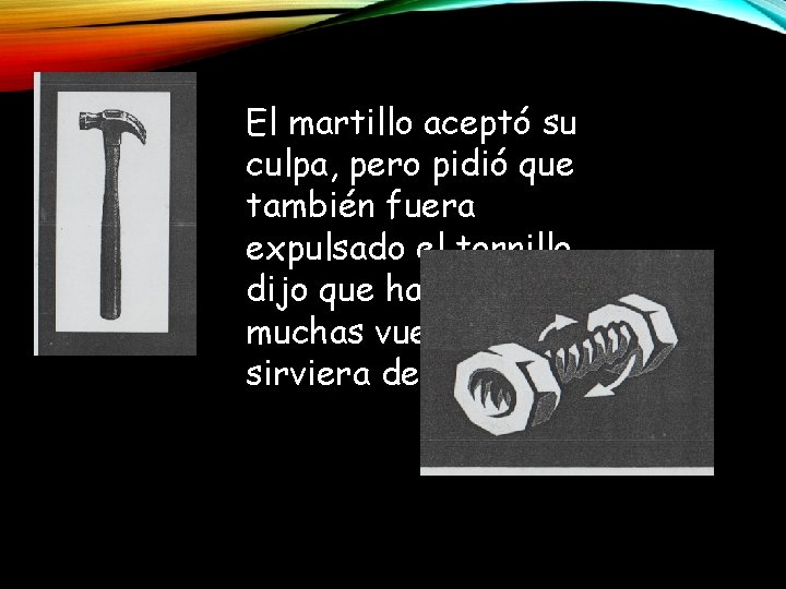 El martillo aceptó su culpa, pero pidió que también fuera expulsado el tornillo, dijo