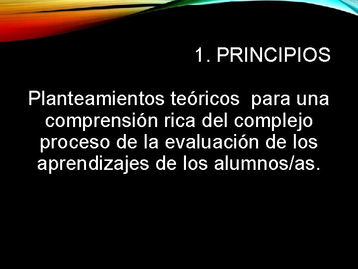 1. PRINCIPIOS Planteamientos teóricos para una comprensión rica del complejo proceso de la evaluación
