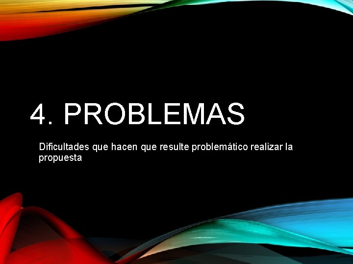 4. PROBLEMAS Dificultades que hacen que resulte problemático realizar la propuesta 