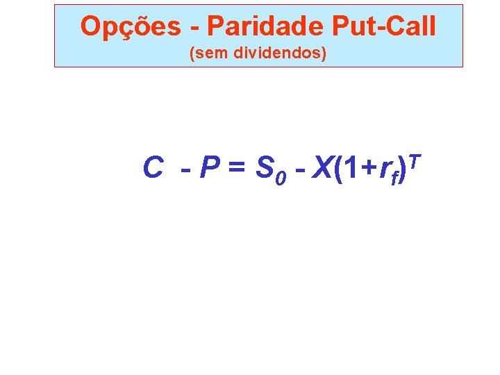 Opções - Paridade Put-Call (sem dividendos) C - P = S 0 - X(1+rf)T