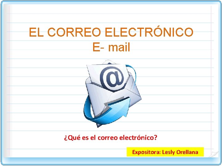 EL CORREO ELECTRÓNICO E- mail ¿Qué es el correo electrónico? Expositora: Lesly Orellana 