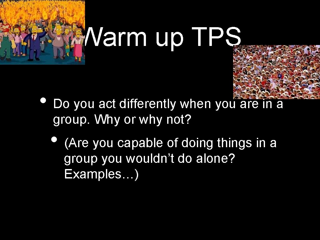 Warm up TPS • Do you act differently when you are in a group.