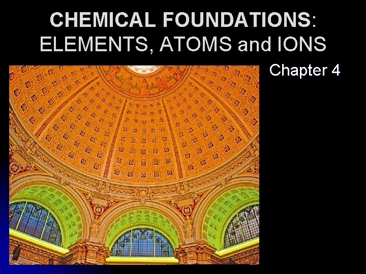 CHEMICAL FOUNDATIONS: ELEMENTS, ATOMS and IONS Chapter 4 