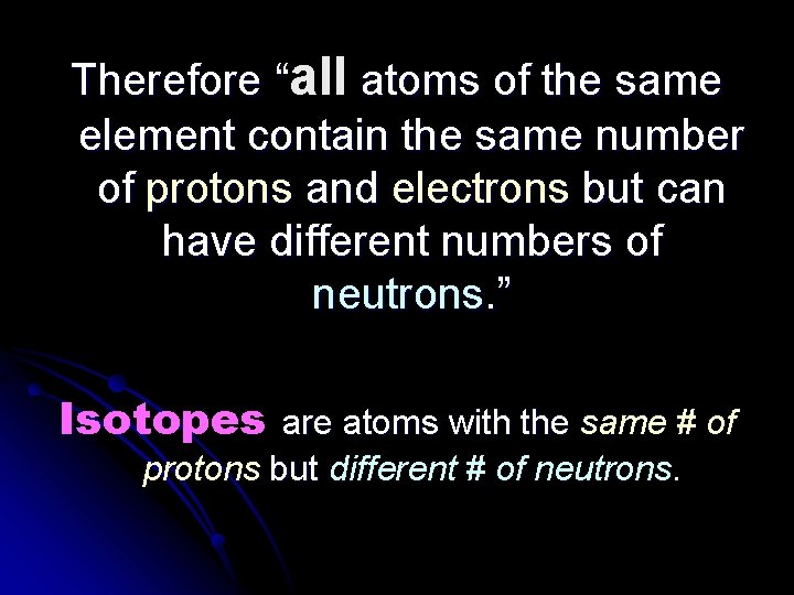 Therefore “all atoms of the same element contain the same number of protons and