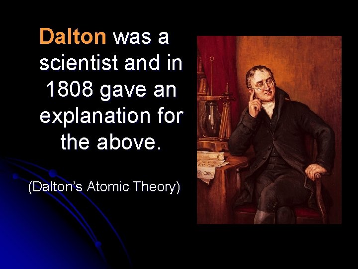Dalton was a scientist and in 1808 gave an explanation for the above. (Dalton’s