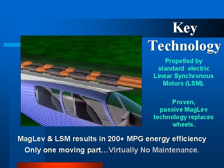 Key Technology Propelled by standard electric Linear Synchronous Motors (LSM). Proven, passive Mag. Lev