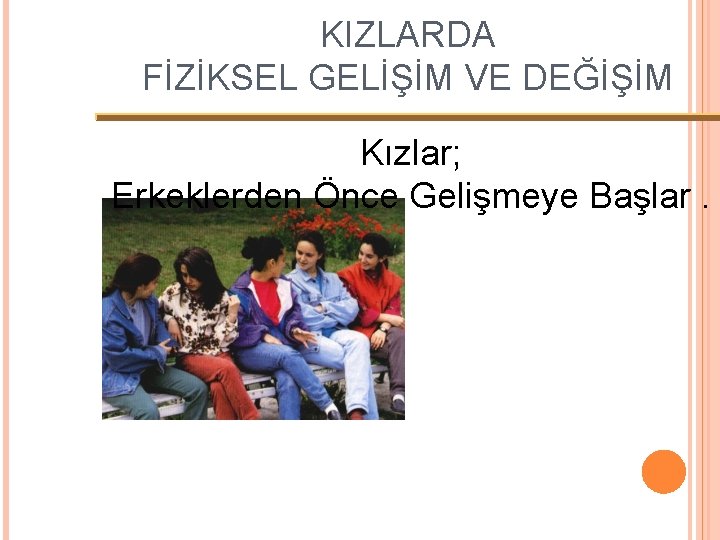 KIZLARDA FİZİKSEL GELİŞİM VE DEĞİŞİM Kızlar; Erkeklerden Önce Gelişmeye Başlar. 