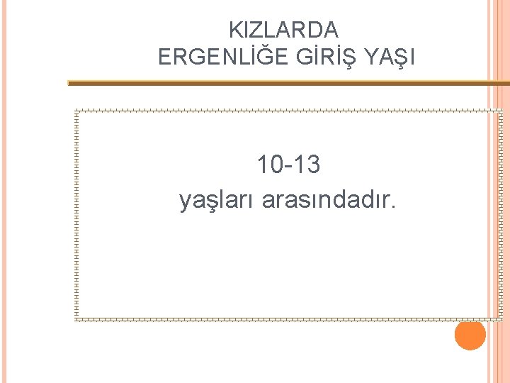 KIZLARDA ERGENLİĞE GİRİŞ YAŞI 10 -13 yaşları arasındadır. 