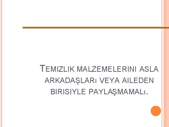 TEMIZLIK MALZEMELERINI ASLA ARKADAŞLARı VEYA AILEDEN BIRISIYLE PAYLAŞMAMALı. 